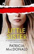 LITTLE SISTER an unputdownable psychological thriller with a breathtaking twist  (Totally Gripping Psychological Thrillers) by Patricia MacDonald