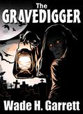 The Gravedigger: An Extreme-Horror Story by Wade H. Garrett