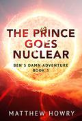 The Prince Goes Nuclear (Ben's Damn Adventure #3) by Matthew Howry