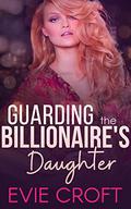 Guarding the Billionaire's Daughter by Evie Croft