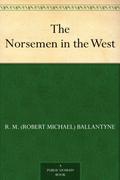 The Norsemen in the West Illustrated: By Robert Michael Ballantyne, An Adventure Story by R.M. Ballantyne