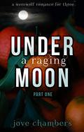Under A Raging Moon: Part One (A Werewolf Romance For Three #1) by V.J. Chambers