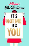 It’s Not Me, It’s You by Mhairi McFarlane