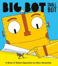 Big Bot, Small Bot: A Book of Robot Opposites by Marc Rosenthal