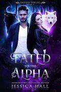 Fated To The Alpha: Book 1 by Jessica Hall