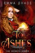 To Ashes (The Secrets Series #4) by Emma Shade