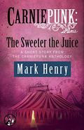 Carniepunk: The Sweeter the Juice by Mark Henry