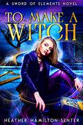 To Make A Witch (Sword of Elements #1.5) by Heather Hamilton-Senter