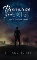Because You Exist (Light in the Dark #1) by Tiffany Truitt