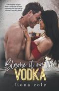 Blame it on the Vodka (Blame it on the Alcohol #3) by Fiona Cole