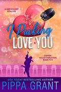 I Pucking Love You by Pippa Grant