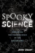 Spooky Science: Debunking the Pseudoscience of the Afterlife (John Grant's Science #1) by John Grant