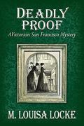 Deadly Proof: A Victorian San Francisco Mystery (A Victorian San Francisco Mystery #4) by M. Louisa Locke