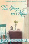 The Shop on Main: Comfort Crossing Book One by Kay Correll