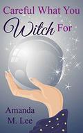 Careful What You Witch For: A Wicked Witches of the Midwest Short by Amanda M. Lee