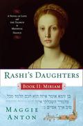 Rashi's Daughters, Book II: Miriam: A Novel of Love and the Talmud in Medieval France by Maggie Anton