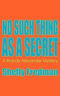 No Such Thing As A Secret (A Brandy Alexander Mystery #1) by Shelly Fredman