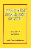 Dead Men Scare Me Stupid by John Swartzwelder