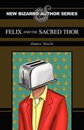 Felix and the Sacred Thor (New Bizarro Author Series #1) by James L. Steele
