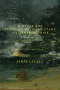 A Metal Box Floating Between Stars : And Other Stories by Jamie Lackey
