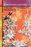 A Martian Odyssey: Stanley G. Weinbaum's Worlds of If by Stanley G. Weinbaum