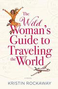 The Wild Woman's Guide to Traveling the World: A Novel by Kristin Rockaway