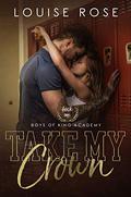 Take My Crown (Boys of King Academy #1) by Louise Rose