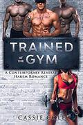 Trained At The Gym: A Contemporary Reverse Harem Romance by Cassie Cole