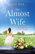 The Almost Wife: A gorgeous feel good romance that will bring a tear to your eye by Jade Beer