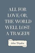 All for Love; Or, The World Well Lost: A Tragedy by John Dryden