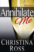 Annihilate Me: Holiday Edition (Annihilate Me) by Christina Ross