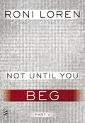 Not Until You Part V: Not Until You Beg by Roni Loren