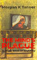 The Mind's Plague, and Other Bites of Brutality by Morgan K. Tanner