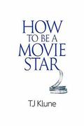 How to Be a Movie Star by T.J. Klune