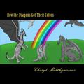 How the Dragons Got Their Colors by Cheryl Matthynssens