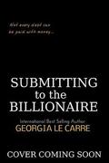 Submitting to the Billionaire: A Dark Billionaire Romance by Georgia Le Carre