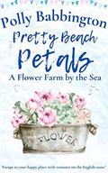 Pretty Beach Petals - A Flower Farm by the Sea: A sweet, cosy, small-town romance for 2022! by Polly Babbington