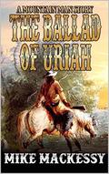The Ballad of Uriah: A Mountain Man Story by Mike Mackessy