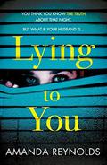 Lying To You: A gripping and tense psychological drama by Amanda Reynolds