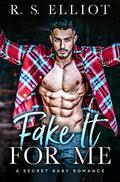 Fake It For Me: A Grumpy Boss Secret Baby Romance by R. S. Elliot