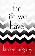 The Life We Have by Kelsey Kingsley