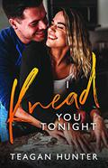 I Knead You Tonight by Teagan Hunter