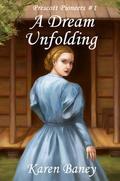 A Dream Unfolding (Prescott Pioneers #1) by Karen Baney