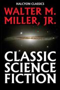 Classic Science Fiction by Walter M. Miller, Jr. by Walter M. Miller Jr.