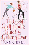 The Good Girlfriend's Guide to Getting Even by Anna Bell