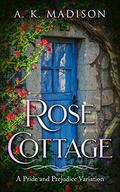 Rose Cottage: A Pride and Prejudice Variation by A.K. Madison