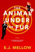The Animal Under The Fur by E.J. Mellow