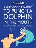 5 Very Good Reasons to Punch a Dolphin in the Mouth (The Oatmeal #1) by Matthew Inman