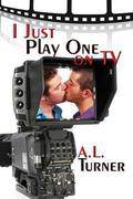 I Just Play One on TV by A.L. Turner