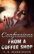 Confessions From A Coffee Shop by T.B. Markinson